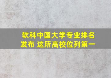 软科中国大学专业排名发布 这所高校位列第一